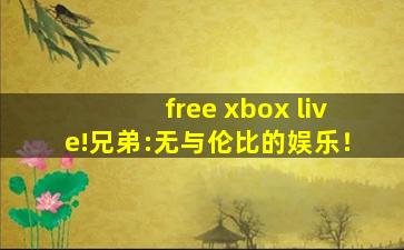 free xbox live!兄弟:无与伦比的娱乐！